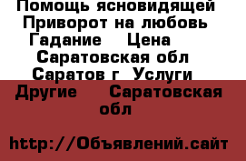 Помощь ясновидящей. Приворот на любовь. Гадание. › Цена ­ 1 - Саратовская обл., Саратов г. Услуги » Другие   . Саратовская обл.